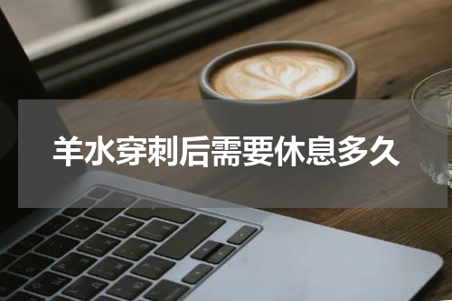 羊水穿刺后需要休息多久