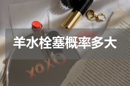 羊水栓塞概率多大
