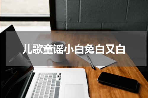 儿歌童谣小白兔白又白
