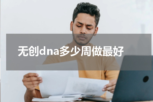 无创dna多少周做最好
