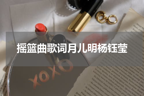 摇篮曲歌词月儿明杨钰莹