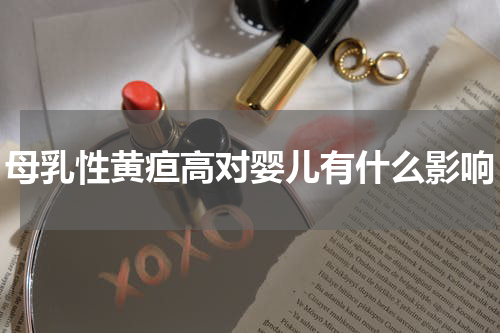母乳性黄疸高对婴儿有什么影响