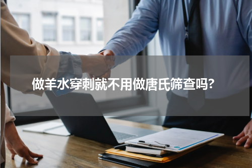 做羊水穿刺就不用做唐氏筛查吗?
