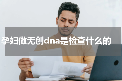 孕妇做无创dna是检查什么的