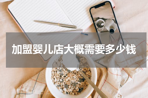 加盟婴儿店大概需要多少钱