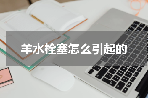 羊水栓塞怎么引起的