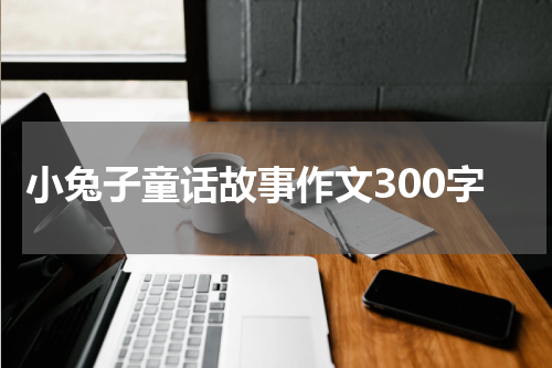 小兔子童话故事作文300字
