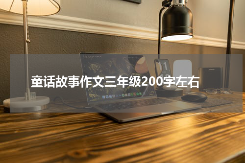 童话故事作文三年级200字左右