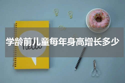 学龄前儿童每年身高增长多少