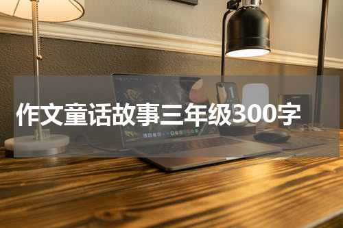作文童话故事三年级300字