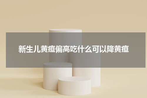 新生儿黄疸偏高吃什么可以降黄疸