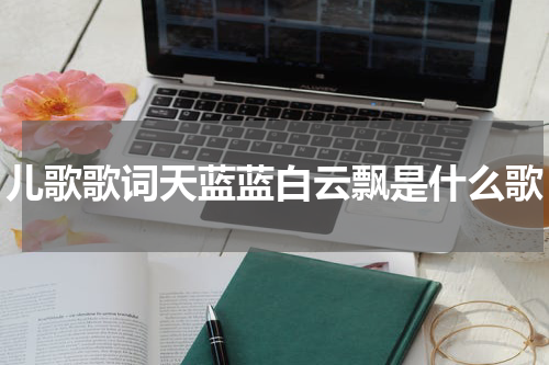 儿歌歌词天蓝蓝白云飘是什么歌