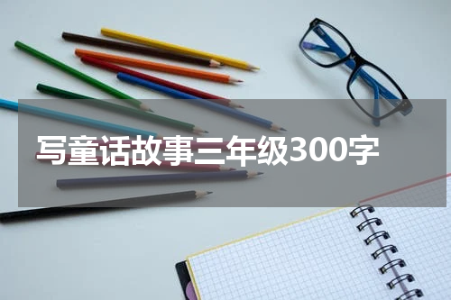 写童话故事三年级300字