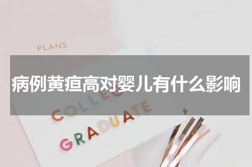 病例黄疸高对婴儿有什么影响