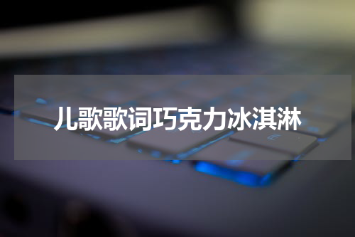 儿歌歌词巧克力冰淇淋