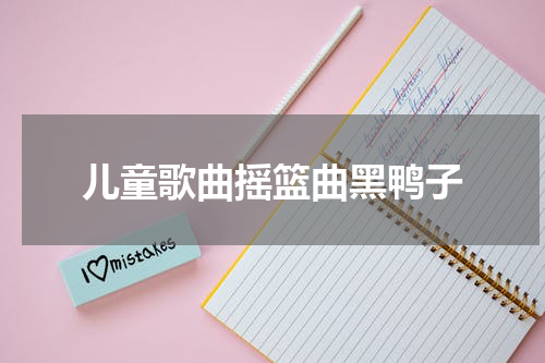 儿童歌曲摇篮曲黑鸭子
