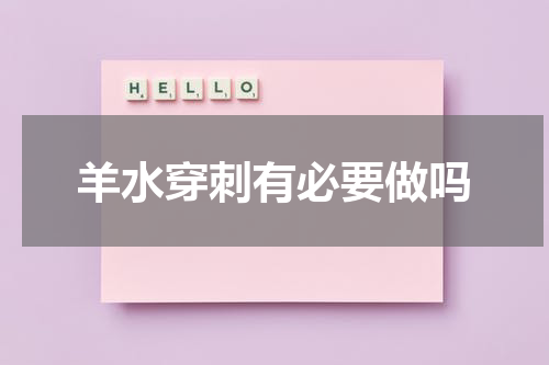 羊水穿刺有必要做吗