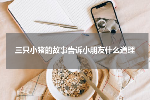 三只小猪的故事告诉小朋友什么道理