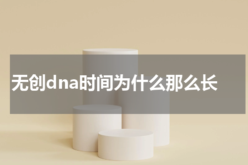 无创dna时间为什么那么长