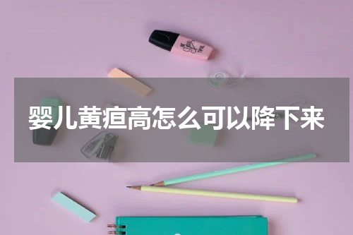 婴儿黄疸高怎么可以降下来