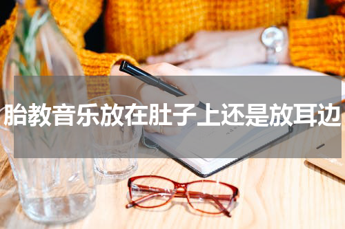 胎教音乐放在肚子上还是放耳边