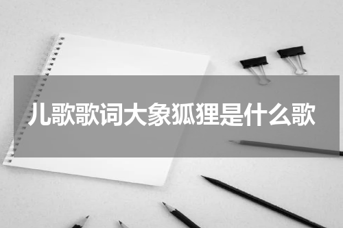 儿歌歌词大象狐狸是什么歌