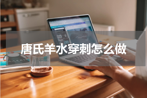 唐氏羊水穿刺怎么做