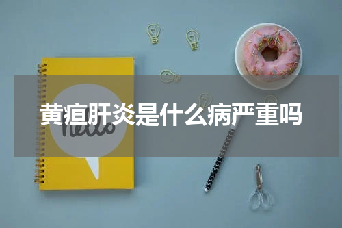 黄疸肝炎是什么病严重吗