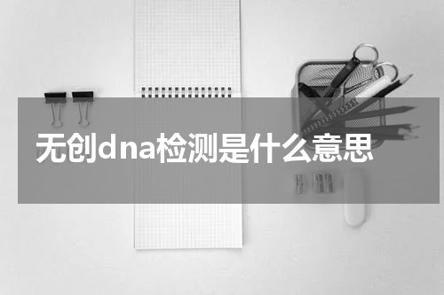 无创dna检测是什么意思