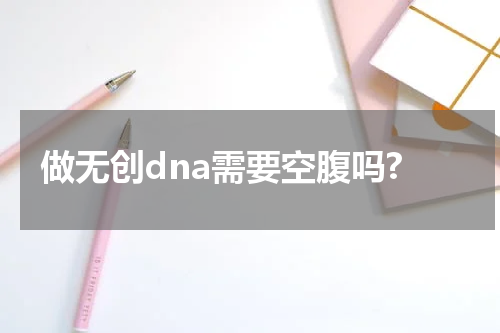 做无创dna需要空腹吗?