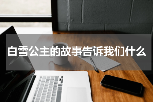 白雪公主的故事告诉我们什么