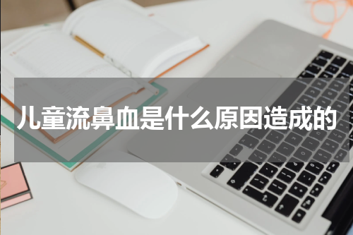 儿童流鼻血是什么原因造成的