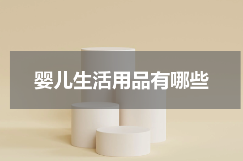 婴儿生活用品有哪些