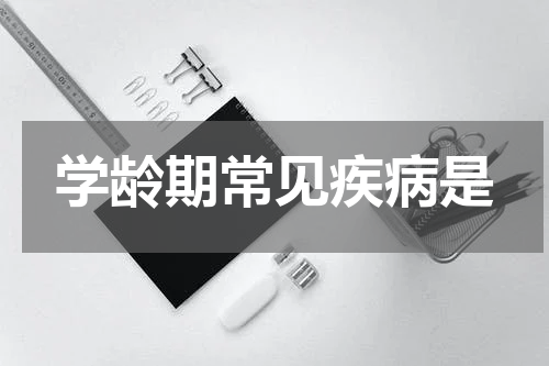 学龄期常见疾病是