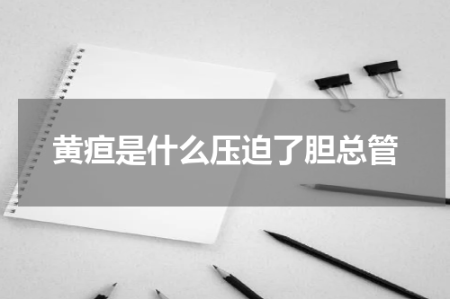 黄疸是什么压迫了胆总管