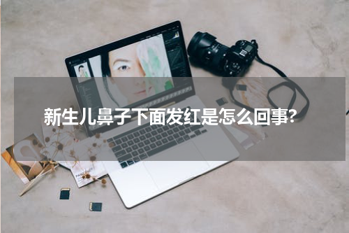 新生儿鼻子下面发红是怎么回事?