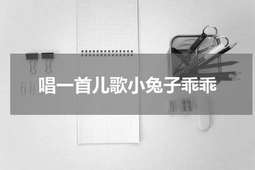 唱一首儿歌小兔子乖乖