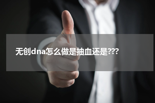 无创dna怎么做是抽血还是???