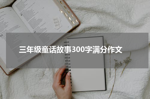三年级童话故事300字满分作文
