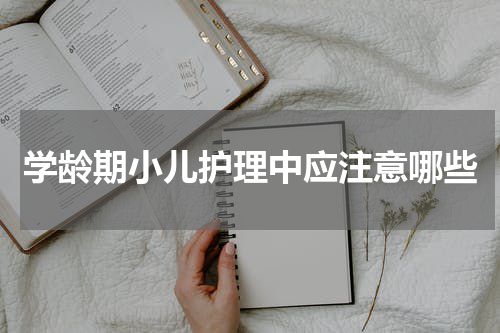 学龄期小儿护理中应注意哪些