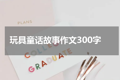 玩具童话故事作文300字