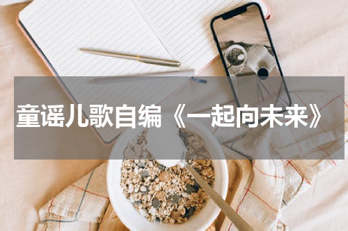 童谣儿歌自编《一起向未来》