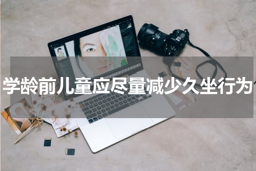 学龄前儿童应尽量减少久坐行为