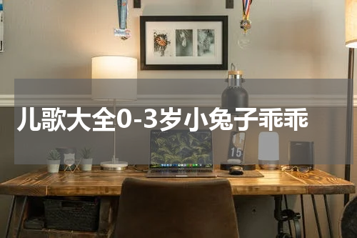 儿歌大全0-3岁小兔子乖乖
