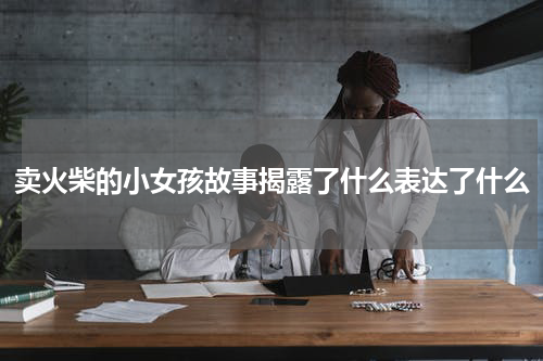 卖火柴的小女孩故事揭露了什么表达了什么