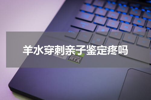 羊水穿刺亲子鉴定疼吗