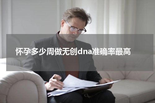 怀孕多少周做无创dna准确率最高