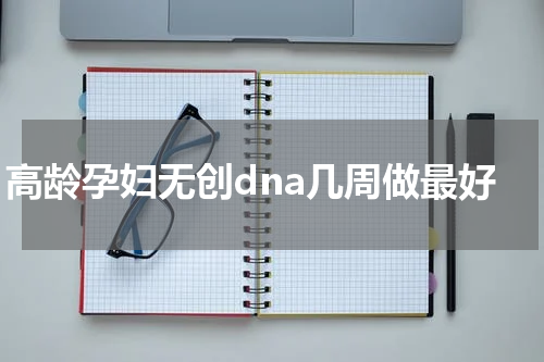 高龄孕妇无创dna几周做最好
