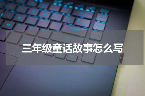 三年级童话故事怎么写