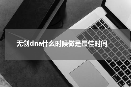 无创dna什么时候做是最佳时间